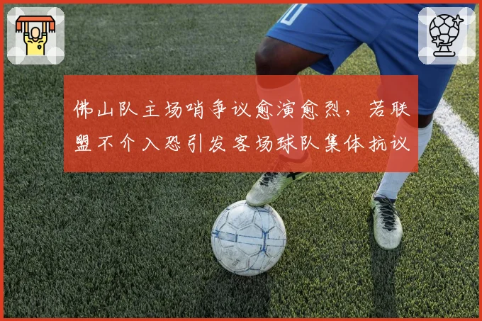 佛山队主场哨争议愈演愈烈,若联盟不介入恐引发客场球队集体抗议