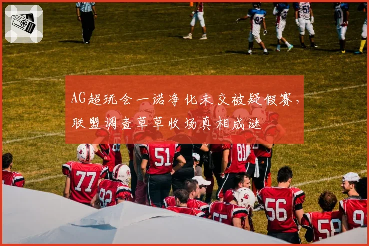 AG超玩会一诺净化未交被疑假赛,联盟调查草草收场真相成谜