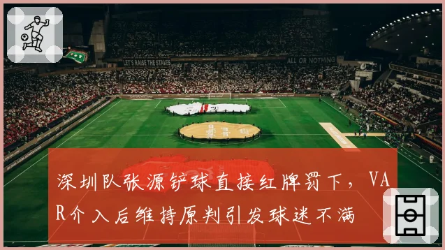 深圳队张源铲球直接红牌罚下,VAR介入后维持原判引发球迷不满
