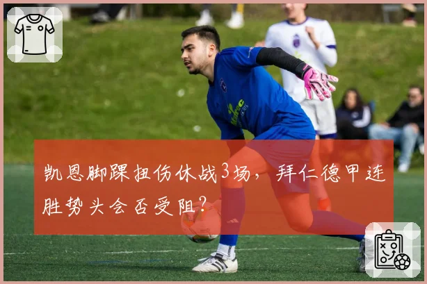 凯恩脚踝扭伤休战3场,拜仁德甲连胜势头会否受阻?
