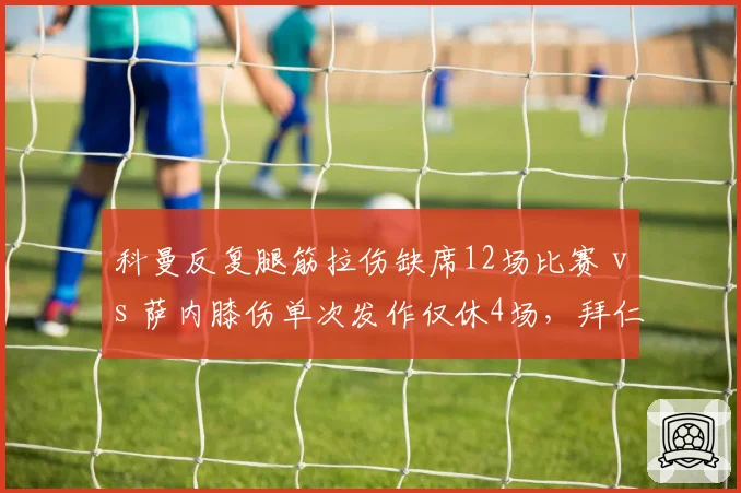 科曼反复腿筋拉伤缺席12场比赛 vs 萨内膝伤单次发作仅休4场，拜仁边锋伤病史稳定性与恢复效率反差